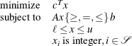 \[  \begin{array}{ll} \mr {minimize} &  c^ Tx \\ \mr {subject\  to} \quad &  A x \,  \{ \geq , =, \leq \}  \,  b \\ &  \ell \leq x \leq u \\ &  x_ i \text { is integer}, i \in {\mathcal S} \end{array}  \]