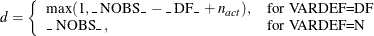 \[  d = \left\{  \begin{array}{ll} \max (1,\mbox{\_ NOBS\_ } - \mbox{\_ DF\_ } + n_\mi {act}), &  \mbox{for VARDEF=DF} \\ \mbox{\_ NOBS\_ }, &  \mbox{for VARDEF=N} \end{array} \right.  \]