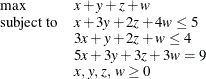 \[  \begin{array}{ll} \max &  x+y+z+w \\ \mr {subject\  to} &  x+3y+2z+4w \le 5 \\ &  3x+y+2z+w \le 4 \\ &  5x+3y+3z+3w = 9 \\ &  x,\,  y, \,  z, \,  w \ge 0 \\ \end{array}  \]