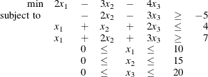 \[  \begin{array}{rlllllcr} \mbox{min} &  2x_1 &  - &  3x_2 &  - &  4x_3 & & \\ \mbox{ subject to } & &  - &  2x_2 &  - &  3x_3 &  \geq &  -5 \\ &  x_1 &  + &  x_2 &  + &  2x_3 &  \leq &  4 \\ &  x_1 &  + &  2x_2 &  + &  3x_3 &  \geq &  7 \\ & &  0 &  \leq &  x_1 &  \leq &  10 & \\ & &  0 &  \leq &  x_2 &  \leq &  15 & \\ & &  0 &  \leq &  x_3 &  \leq &  20 & \\ \end{array}  \]