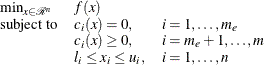 \[  \begin{array}{lll} \min _{x \in {\mathcal R}^ n} &  f(x) & \\ \mr {subject\  to} &  c_ i(x) = 0, &  i = 1,\dots ,m_ e \\ &  c_ i(x) \ge 0, &  i = m_ e+1,\dots ,m \\ &  l_ i \le x_ i \le u_ i, &  i = 1,\dots ,n \end{array}  \]