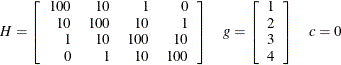 \[  H = \left[ \begin{array}{rrrr} 100 &  10 &  1 &  0 \\ 10 &  100 &  10 &  1 \\ 1 &  10 &  100 &  10 \\ 0 &  1 &  10 &  100 \\ \end{array} \right] \quad g = \left[ \begin{array}{r} 1 \\ 2 \\ 3 \\ 4 \\ \end{array} \right] \quad c = 0  \]