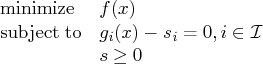 \displaystyle\mathop{\rm minimize}& f(x) \   {\rm subjectto}& g_{i}(x) - s_{i} = 0, i \in \mathcal{i} \    & s \ge 0 