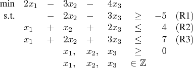 {min} & 2x_1 & - & 3x_2 & - & 4x_3 & & & \   {s.t.} & & - & 2x_2 & - & 3x_3 & \ge...   ...1, & x_2, & x_3 & \geq & 0 & \    & & & x_1, & x_2, & x_3 & \in \mathbb{z} & & \ 