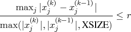 \frac{\max_j | x_j^{(k)} - x_j^{(k-1)}|}{\max(| x_j^{(k)}|,| x_j^{(k-1)}|,{xsize})} \leq r 
