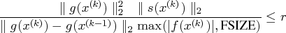 \frac{\parallel g(x^{(k)}) \parallel_2^2  \parallel s(x^{(k)}) \parallel_2}{\parallel g(x^{(k)}) - g(x^{(k-1)}) \parallel_2 \max(| f(x^{(k)})|,{fsize})} \leq r 