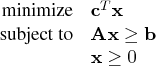 \displaystyle\mathop\textrm{minimize}& \mathbf{c}^t \mathbf{x} \    \textrm{subject to}& \mathbf{a} \mathbf{x} \ge \mathbf{b} \    & \mathbf{x} \ge 0 