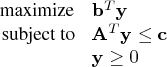 \displaystyle\mathop\textrm{maximize}& \mathbf{b}^t \mathbf{y} \    \textrm{subject to}& \mathbf{a}^t \mathbf{y} \le \mathbf{c} \    & \mathbf{y} \ge 0 