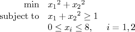 \min & {x_1}^2 + {x_2}^2 & \    {\rm subjectto} & {x_1} + {x_2}^2 \ge 1 & \    & 0 \le x_i \le 8, & i = 1,2    
