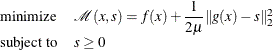 \[  \begin{array}{ll} \displaystyle \mathop \textrm{minimize}&  \mathcal{M}(x,s) = f(x) + \dfrac {1}{2\mu }\| g(x) -s\| _2^2 \\ \textrm{subject\  to}&  s \ge 0 \end{array}  \]