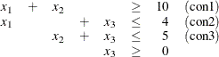 \[  \begin{array}{lllllcrc} x_1 &  + &  x_2 & & &  \geq &  10 &  (\mbox{con1})\\ x_1 & & &  + &  x_3 &  \leq &  4 &  (\mbox{con2})\\ & &  x_2 &  + &  x_3 &  \leq &  5 &  (\mbox{con3})\\ & & & &  x_3 &  \geq &  0 & \\ \end{array}  \]