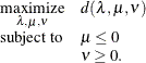 \[  \begin{array}{c@{\quad }l} \displaystyle \mathop \textrm{maximize}_{\lambda ,\mu ,\nu } &  d(\lambda ,\mu ,\nu ) \\ \textrm{subject to}&  \mu \le 0 \\ &  \nu \ge 0. \end{array}  \]