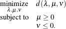 \[  \begin{array}{c@{\quad }l} \displaystyle \mathop \textrm{minimize}_{\lambda ,\mu ,\nu } &  d(\lambda ,\mu ,\nu ) \\ \textrm{subject to}&  \mu \ge 0 \\ &  \nu \le 0. \end{array}  \]