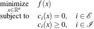 \[  \begin{array}{lll} \displaystyle \mathop \textrm{minimize}_{x\in {\mathbb R}^ n} &  f(x) \\ \textrm{subject to}&  c_ i(x) = 0, &  i \in {\mathcal E} \\ &  c_ i(x) \ge 0, &  i \in {\mathcal I} \end{array}  \]