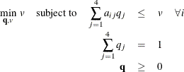 \[  \begin{array}{rcrccl} \displaystyle \mathop {\min }_{\mathbf{q}, v}\;  v &  {\mathrm{ subject \  to}} &  \displaystyle \mathop \sum _{j = 1}^4 a_{ij}q_ j &  \leq &  v &  \forall \,  i \\ & &  \displaystyle \mathop \sum _{j=1}^4 q_ j &  = &  1 & \\ & &  \mathbf{q} &  \geq &  0 & \end{array}  \]