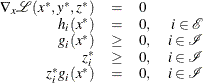 \[  \begin{array}{rclr} \nabla _{x} \mathcal{L}(x^{*}, y^{*}, z^{*}) & =& 0 & \\ h_{i}(x^{*}) & =& 0, &  i \in \mathcal{E} \\ g_{i}(x^{*}) & \ge & 0, &  i \in \mathcal{I} \\ z_{i}^{*} & \ge & 0, &  i \in \mathcal{I} \\ z_{i}^{*} g_{i}(x^{*}) & =& 0, &  i \in \mathcal{I} \end{array}  \]