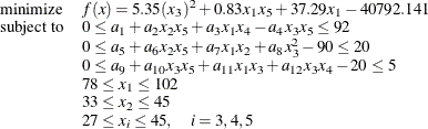\[ \begin{array}{ll} \displaystyle \mathop {\textrm{minimize}}&  f(x) = 5.35 (x_{3})^{2} + 0.83 x_1 x_5 + 37.29 x_1 - 40792.141 \\ \textrm{subject to}&  0 \le a_1 + a_2 x_2 x_5 + a_3 x_1 x_4 -a_4 x_3 x_5 \le 92 \\ &  0 \le a_5 + a_6 x_2 x_5 + a_7 x_1 x_2 +a_8 x_3^{2} - 90 \le 20 \\ &  0 \le a_9 + a_{10} x_3 x_5 + a_{11} x_1 x_3 + a_{12} x_3 x_4 -20 \le 5 \\ &  78 \le x_1 \le 102 \\ &  33 \le x_2 \le 45 \\ &  27 \le x_ i \le 45, \quad i=3,4,5 \end{array}  \]