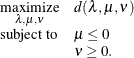 \[ \begin{array}{c@{\quad }l} \displaystyle \mathop {\textrm{maximize}}_{\lambda ,\mu ,\nu } & d(\lambda ,\mu ,\nu ) \\ \textrm{subject to}& \mu \le 0 \\ & \nu \ge 0. \end{array} \]
