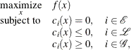 \[ \begin{array}{c@{\quad }l} \displaystyle \mathop {\textrm{maximize}}_{x} & f(x) \\ \textrm{subject to}& c_{i}(x) = 0, \quad i \in \mathcal E \\ & c_{i}(x) \le 0, \quad i \in \mathcal L \\ & c_{i}(x) \ge 0, \quad i \in \mathcal G, \end{array} \]