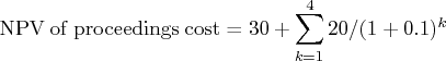 {\rm npvofproceedingscost} = 30 + \sum_{k=1}^4 20/(1+0.1)^k 