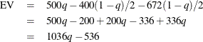 \begin{eqnarray*}  \textrm{EV} &  = &  500q - 400(1 - q) / 2 - 672(1 - q) / 2 \\ &  = &  500q - 200 + 200q - 336 + 336q \\ &  = &  1036q - 536 \\ \end{eqnarray*}