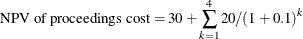 \[  \text {NPV of proceedings cost} = 30 + \sum _{k=1}^4 20/(1+0.1)^ k  \]