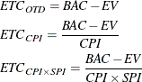\begin{gather*} \mi{ETC}_\mi {OTD} = \mi{BAC} - \mi{EV} \\ \mi{ETC}_\mi {CPI} = \frac{\mi{BAC}-\mi{EV}}{\mi{CPI}} \\ \mi{ETC}_{\mi{CPI}\times \mi{SPI}} = \frac{\mi{BAC}-\mi{EV}}{\mi{CPI} \times \mi{SPI}} \end{gather*}
