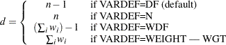 \[ d = \left\{ \begin{array}{cl} n-1 & \mbox{if VARDEF=DF (default)} \\ n & \mbox{if VARDEF=N} \\ (\sum _ i w_ i) - 1 & \mbox{if VARDEF=WDF} \\ \sum _ i w_ i & \mbox{if VARDEF=WEIGHT | WGT} \end{array} \right. \]