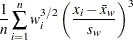 ${\displaystyle \frac{1}{n} \sum _{i=1}^ n w_ i^{3/2} \left( \frac{x_ i-\bar{x}_ w}{s_ w} \right)^3}$
