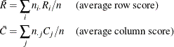 \[  \begin{aligned}  \bar{R} &  = \sum _ i n_{i \cdot } R_{i} / n & &  \mbox{(average row score)} \\ \bar{C} &  = \sum _ j n_{\cdot j} C_{j} / n & &  \mbox{(average column score)} \end{aligned}  \]