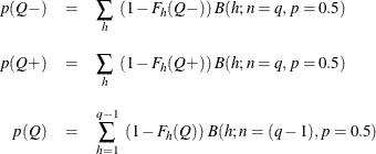 \begin{eqnarray*}  p(Q-) & =&  \sum _ h ~  (1 - F_ h(Q-)) ~  B(h; n=q, p=0.5) \\[0.10in] p(Q+) & =&  \sum _ h ~  (1 - F_ h(Q+)) ~  B(h; n=q, p=0.5) \\[0.10in] p(Q) & =&  \sum _{h=1}^{q-1} ~  (1-F_ h(Q)) ~  B(h; n=(q-1), p=0.5) \end{eqnarray*}