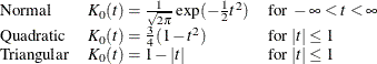 \[  \begin{array}{lll} \mbox{Normal} &  K_0(t) = \frac{1}{\sqrt {2\pi }} \exp (-\frac{1}{2}t^{2}) &  \mbox{for } -\infty < t < \infty \\ \mbox{Quadratic} &  K_0(t) = \frac{3}{4}(1-t^2) &  \mbox{for } |t| \leq 1 \\ \mbox{Triangular} &  K_0(t) = 1-|t| &  \mbox{for } |t| \leq 1 \end{array}  \]