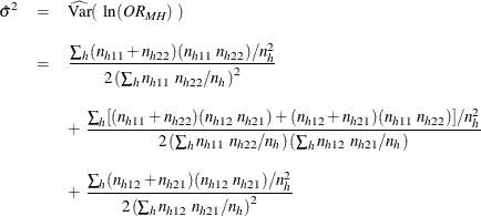 \begin{eqnarray*} \hat{\sigma }^2 & = & \widehat{\mr{Var}}(~ \ln (\mathit{OR}_{\mi{MH}})~ ) \\[0.10in]& = & \frac{\sum _ h (n_{h11} + n_{h22}) (n_{h11} ~ n_{h22}) / n_ h^2}{2 \left( \sum _ h n_{h11} ~ n_{h22} / n_ h \right)^2} \\[0.10in]& & + ~ \frac{\sum _ h [ (n_{h11} + n_{h22})(n_{h12} ~ n_{h21}) + (n_{h12} + n_{h21})(n_{h11} ~ n_{h22}) ] / n_ h^2}{2 \left( \sum _ h n_{h11} ~ n_{h22} / n_ h \right) \left( \sum _ h n_{h12} ~ n_{h21} / n_ h \right)} \\[0.10in]& & + ~ \frac{\sum _ h (n_{h12} + n_{h21}) (n_{h12} ~ n_{h21}) / n_ h^2}{2 \left( \sum _ h n_{h12} ~ n_{h21} / n_ h \right)^2} \end{eqnarray*}