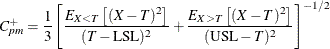 \[  C_{pm}^{+} = \frac{1}{3} { \left[ \frac{ E_{X<T} \left[ (X-T)^{2} \right] }{ (T - \mr {LSL})^{2} } + \frac{ E_{X>T} \left[ (X-T)^{2} \right] }{ (\mr {USL} - T)^{2} } \right] }^{-1/2}  \]