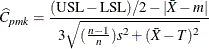 \[  \widehat{C}_{pmk} = \frac{(\mbox{USL} - \mbox{LSL})/2 - |\bar{X} - m |}{3 \sqrt {(\frac{n-1}{n})s^2 + (\bar{X} - T)^2}}  \]