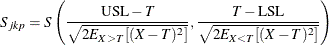 \[  S_{jkp} = S \left( \frac{\mbox{USL} - T}{ \sqrt { 2 E_{X>T}[(X-T)^2] } } , \frac{T - \mbox{LSL}}{ \sqrt { 2 E_{X<T}[(X-T)^2] } } \right)  \]
