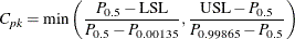 \[  C_{pk} = \mbox{min}\left(\frac{P_{0.5} - \mbox{LSL}}{P_{0.5}-P_{0.00135}},\frac{\mbox{USL} - P_{0.5}}{P_{0.99865}-P_{0.5}}\right)  \]