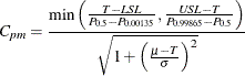 \[  C_{pm} = \frac{\mbox{min} \left( \frac{T-\mi {LSL}}{P_{0.5}-P_{0.00135}}, \frac{\mi {USL}-T}{P_{0.99865}-P_{0.5}}\right)}{\sqrt {1+\left(\frac{\mu - T}{\sigma }\right)^{2}}} \]