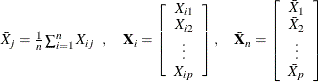\[  \begin{array}{lcr} \bar{X}_ j = \frac{1}{n} \sum _{i=1}^ n X_{ij}~ ~ , &  \mb {X}_ i = \left[ \begin{array}{c} X_{i1} \\ X_{i2} \\ \vdots \\ X_{ip} \end{array} \right] , &  \bar{\mb {X}}_ n = \left[ \begin{array}{c} \bar{X}_{1} \\ \bar{X}_{2} \\ \vdots \\ \bar{X}_{p} \end{array} \right] \end{array}  \]
