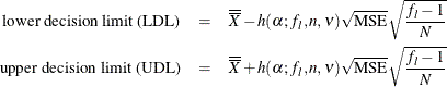 \begin{eqnarray*}  \mbox{lower decision limit (LDL)} &  = &  \overline{\overline{X}} - h(\alpha ; f_ l, n, \nu ) \sqrt {\mbox{MSE}} \sqrt { \frac{f_{l}-1}{N}} \\ \mbox{upper decision limit (UDL)} &  = &  \overline{\overline{X}} + h(\alpha ; f_ l, n, \nu ) \sqrt {\mbox{MSE}} \sqrt {\frac{f_{l}-1}{N}} \end{eqnarray*}