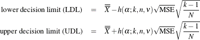 \begin{eqnarray*} \mbox{lower decision limit (LDL)} & = & \overline{\overline{X}} - h(\alpha ; k, n, \nu ) \sqrt {\mbox{MSE}} \sqrt { \frac{k-1}{N}} \\ \mbox{upper decision limit (UDL)} & = & \overline{\overline{X}} + h(\alpha ; k, n, \nu ) \sqrt {\mbox{MSE}} \sqrt {\frac{k-1}{N}} \end{eqnarray*}