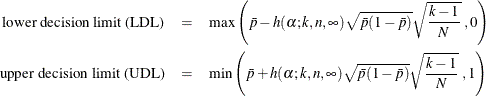 \begin{eqnarray*} \mbox{lower decision limit (LDL)} & = & \mbox{max} \left(\bar{p} - h(\alpha ;k, n, \infty ) \sqrt {\bar{p}(1-\bar{p})}\sqrt {\frac{k-1}{N}}\; , 0 \right) \\ \mbox{upper decision limit (UDL)} & = & \mbox{min}\left(\bar{p} + h(\alpha ;k, n, \infty ) \sqrt {\bar{p}(1-\bar{p})}\sqrt {\frac{k-1}{N}}\; , 1 \right) \end{eqnarray*}