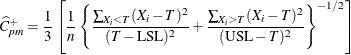 \[ \widehat{C}_{pm}^{+} = \frac{1}{3} \left[ \frac{1}{n} \left\{ \frac{ \sum _{X_{i} < T} (X_{i} - T)^{2} }{ (T - \mbox{LSL})^{2} } + \frac{ \sum _{X_{i} > T} (X_{i} - T)^{2} }{ (\mbox{USL} - T)^{2} } \right\} ^{-1/2} \right] \]