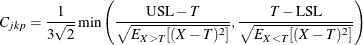 \[ C_{jkp} = \frac{1}{3 \sqrt {2}} \min \left( \frac{\mbox{USL} - T}{ \sqrt { E_{X>T}[(X-T)^2] } } , \frac{T - \mbox{LSL}}{ \sqrt { E_{X<T}[(X-T)^2] } } \right) \]