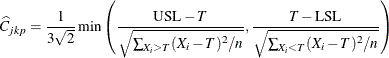 \[ \widehat{C}_{jkp} = \frac{1}{3 \sqrt {2}} \min \left( \frac{ \mbox{USL} - T }{ \sqrt { \sum _{X_{i} > T} (X_{i} - T)^{2} / n } } , \frac{ T - \mbox{LSL} }{ \sqrt { \sum _{X_{i} < T} (X_{i} - T)^{2} / n } } \right) \]