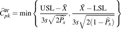 \[ \widehat{C}_{pk}^ W = \min \left\{ \frac{\mbox{USL} - \bar{X}}{3 s \sqrt {2 \widehat{P}_ x}} , \frac{\bar{X} - \mbox{LSL}}{3 s \sqrt {2 (1 - \widehat{P}_ x)}} \right\} \]