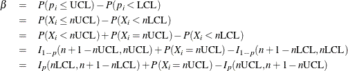 \begin{eqnarray*} \beta & = & P(p_{i} \leq \mbox{UCL}) - P(p_{i} < \mbox{LCL}) \\ & = & P(X_{i} \leq n \mbox{UCL}) - P(X_{i} < n \mbox{LCL}) \\ & = & P(X_{i} < n\mbox{UCL}) + P(X_{i} = n\mbox{UCL}) - P(X_{i} < n\mbox{LCL}) \\ & = & I_{1-p} (n + 1 - n \mbox{UCL},n\mbox{UCL})+ P(X_{i} = n\mbox{UCL})- I_{1-p} (n + 1 - n\mbox{LCL}, n\mbox{LCL}) \\ & = & I_{p} (n\mbox{LCL}, n + 1 - n\mbox{LCL})+ P(X_{i} = n\mbox{UCL}) - I_{p} (n\mbox{UCL}, n + 1 - n\mbox{UCL}) \end{eqnarray*}