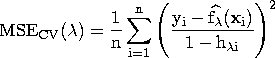 \rm{MSE}_{CV}(\lambda) = \frac{1}n \sum_{i=1}^n ( \frac{ y_{i}- \hat{f_\lambda}( x_{i})} {1- h_{\lambda i} } )^2 