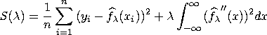 S(\lambda) = \frac{1}n \sum_{i=1}^n{( y_{i}- \hat{f_\lambda}( x_{i}))^2} + \lambda\int_{-{\infty}}^{{\infty}}{( {\hat{f_\lambda}"}(x) )^2 dx}