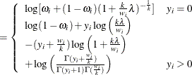 $\displaystyle = \left\{  \begin{array}{ll} \log [\omega _ i + (1-\omega _ i)(1+\frac{k}{w_ i}\lambda )^{-\frac{1}{k}}] &  y_ i=0 \\ \log (1-\omega _ i)+ y_ i\log \left(\frac{k\lambda }{w_ i} \right) & \\ -(y_ i+\frac{w_ i}{k})\log \left(1+\frac{k\lambda }{w_ i} \right) & \\ +\log \left(\frac{\Gamma (y_ i+\frac{w_ i}{k})}{\Gamma (y_ i+1)\Gamma (\frac{w_ i}{k})}\right) &  y_ i>0 \\ \end{array} \right.  $